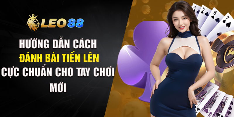 Hướng Dẫn Cách Đánh Bài Tiến Lên Cực Chuẩn Cho Tay Chơi Mới Hướng Dẫn Cách Đánh Bài Tiến Lên