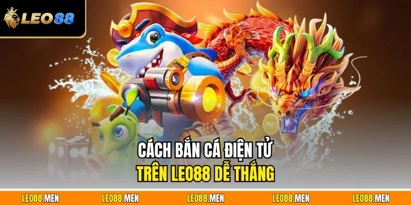 Cách bắn cá điện tử trên LEO88 dễ thắng