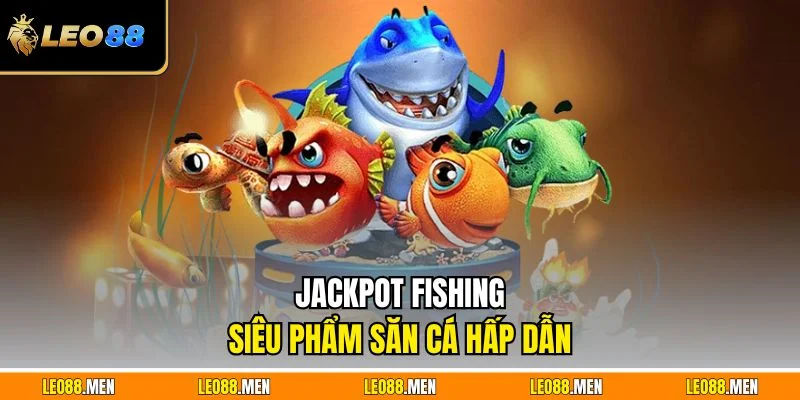 Jackpot Fishing - Siêu phẩm săn cá hấp dẫn