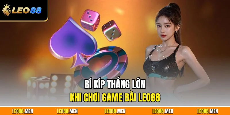 Khám Phá Game Bài LEO88 Dễ Thắng Và Cực Kỳ Hấp Dẫn Bí kíp thắng lớn khi chơi game bài LEO88