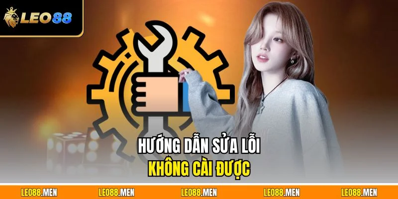 Tải Game Tài Xỉu LEO88 Nhanh Gọn Không Lỗi Cho Người Mới Hướng dẫn sửa lỗi không cài được